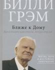 Ближе к дому. Жизнь, вера и достойное завершение Билли Грэм