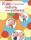 Как по-настоящему любить своего ребёнка
