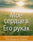 Мое сердце в Его руках. Дерзновенное служение Энн Джадсон в Бирме