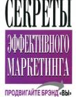 Секреты эффективного маркетинга. Практическое руководство