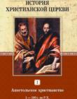 История христианской церкви. Том I. Апостольское христианство. 1-100 г. по Р. Х