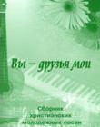 Вы - друзья мои. Выпуск 2. Сборник христианских молодежных песен, с АККОРДАМИ!
